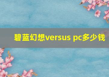 碧蓝幻想versus pc多少钱